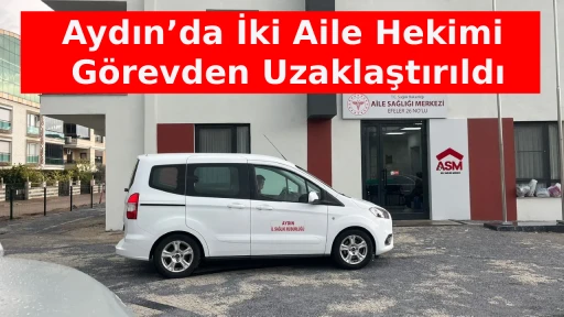 Aydın&rsquo;da İki Aile Hekimi G&ouml;revden Uzaklaştırıldı