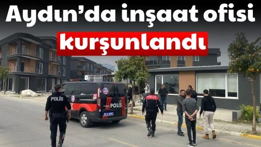Aydın&rsquo;da inşaat ofisi kurşunlandı