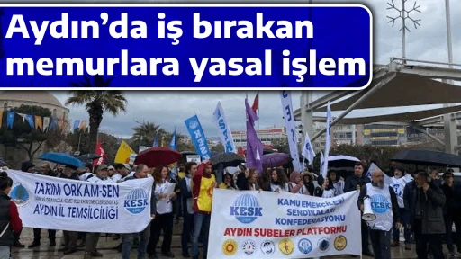 Aydın&rsquo;da iş bırakan memurlara yasal işlem