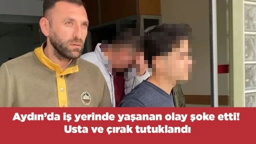 Aydın&rsquo;da iş yerinde yaşanan olay şoke etti! Usta ve &ccedil;ırak tutuklandı