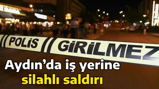 Aydın&rsquo;da iş yerine silahlı saldırı
