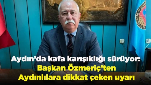 Aydın&rsquo;da kafa karışıklığı s&uuml;r&uuml;yor: Başkan &Ouml;zmeri&ccedil;&rsquo;ten Aydınlılara dikkat &ccedil;eken uyarı