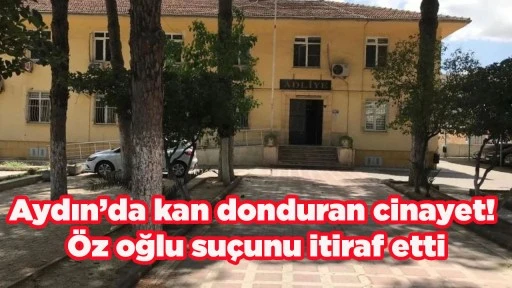 Aydın&rsquo;da kan donduran cinayet! &Ouml;z oğlu su&ccedil;unu itiraf etti