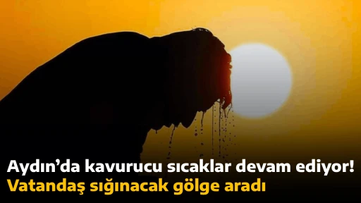 Aydın&rsquo;da kavurucu sıcaklar devam ediyor! Vatandaş sığınacak g&ouml;lge aradı