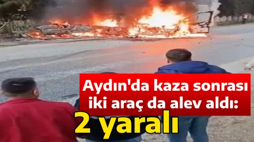 Aydın'da kaza sonrası iki ara&ccedil; da alev aldı: 2 yaralı