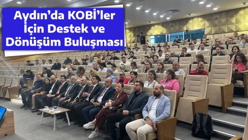 Aydın&rsquo;da KOBİ&rsquo;ler İ&ccedil;in Destek ve D&ouml;n&uuml;ş&uuml;m Buluşması