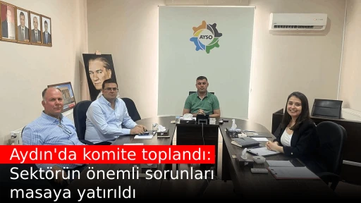 Aydın'da komite toplandı: Sekt&ouml;r&uuml;n &ouml;nemli sorunları masaya yatırıldı
