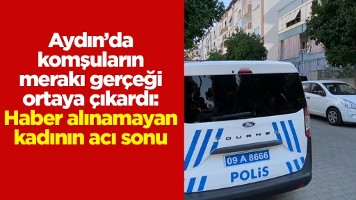 Aydın&rsquo;da komşuların merakı ger&ccedil;eği ortaya &ccedil;ıkardı: Haber alınamayan kadının acı sonu