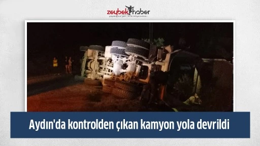 Aydın'da kontrolden &ccedil;ıkan kamyon yola devrildi
