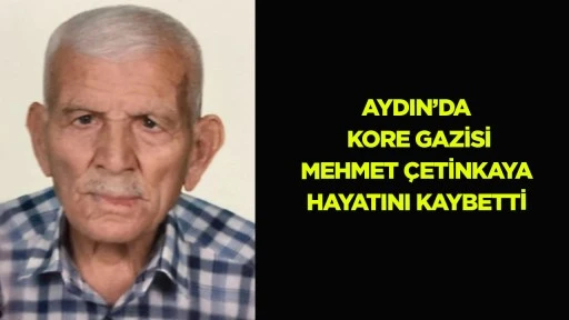 Aydın&rsquo;da Kore Gazisi Mehmet &Ccedil;etinkaya hayatını kaybetti