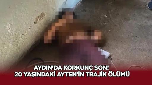 Aydın&rsquo;da korkun&ccedil; son! 20 yaşındaki Ayten&rsquo;in trajik &ouml;l&uuml;m&uuml;