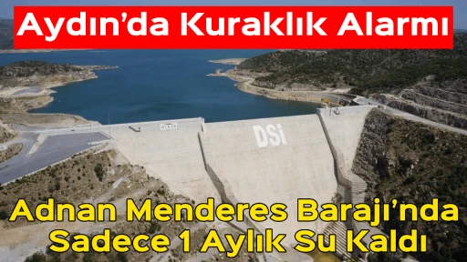 Aydın&rsquo;da Kuraklık Alarmı: Adnan Menderes Barajı&rsquo;nda Sadece 1 Aylık Su Kaldı