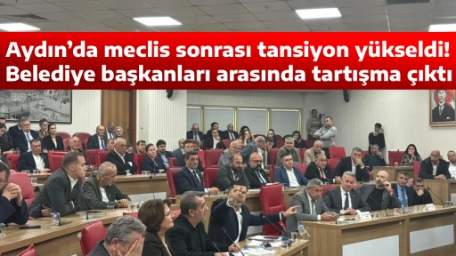 Aydın&rsquo;da meclis sonrası tansiyon y&uuml;kseldi! Belediye başkanları arasında tartışma &ccedil;ıktı