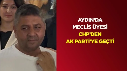 Aydın&rsquo;da meclis &uuml;yesi CHP&rsquo;den AK Parti&rsquo;ye ge&ccedil;ti