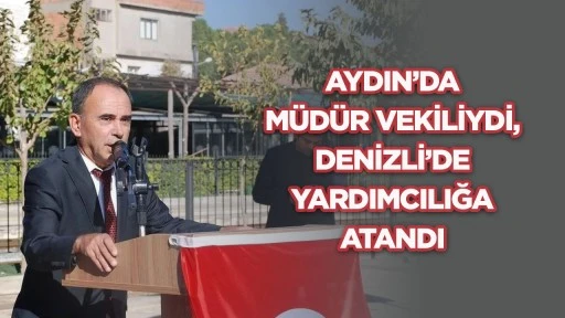 Aydın'da m&uuml;d&uuml;r vekiliydi Denizli&rsquo;de yardımcılığa atandı