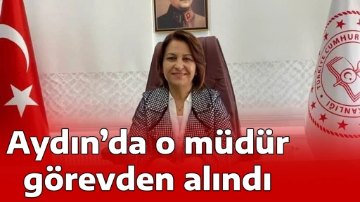 Aydın&rsquo;da o m&uuml;d&uuml;r g&ouml;revden alındı