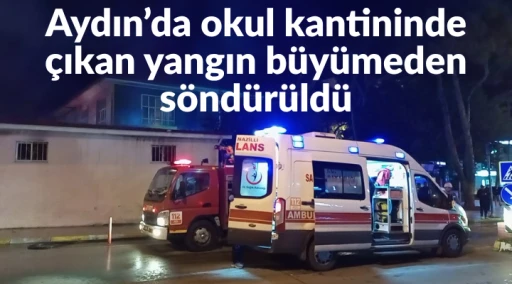 Aydın&rsquo;da okul kantininde &ccedil;ıkan yangın b&uuml;y&uuml;meden s&ouml;nd&uuml;r&uuml;ld&uuml;
