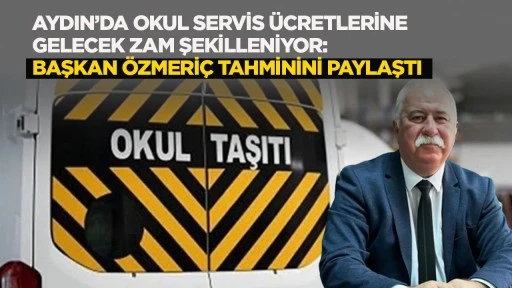 Aydın&rsquo;da okul servis &uuml;cretlerine gelecek zam şekilleniyor: Başkan &Ouml;zmeri&ccedil; tahminini paylaştı