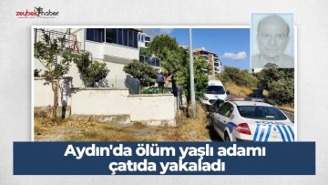 Aydın'da ölüm yaşlı adamı çatıda yakaladı