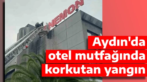 Aydın'da otel mutfağında korkutan yangın