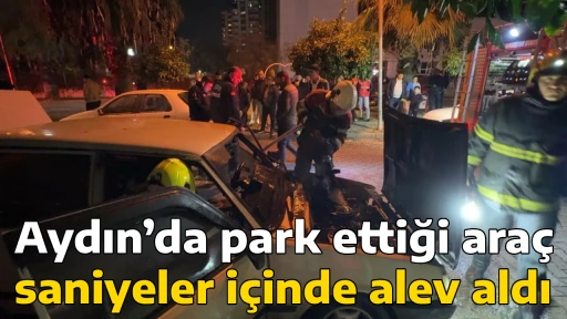 Aydın&rsquo;da park ettiği ara&ccedil; saniyeler i&ccedil;inde alev aldı