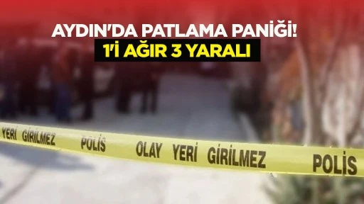 Aydın'da patlama paniği! 1'i ağır 3 yaralı