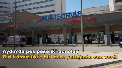 Aydın&rsquo;da peş peşe iki acı olay: Biri k&ouml;m&uuml;rl&uuml;kte biri dere yatağında can verdi