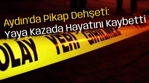 Aydın&rsquo;da Pikap Dehşeti: Yaya Kazada Hayatını Kaybetti