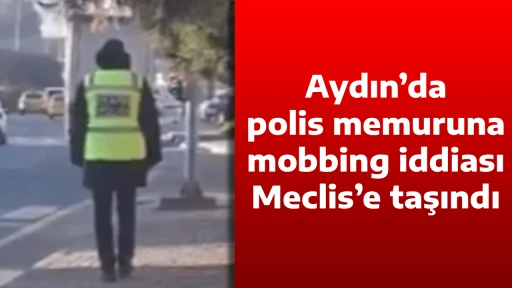 Aydın&rsquo;da polis memuruna mobbing iddiası Meclis&rsquo;e taşındı