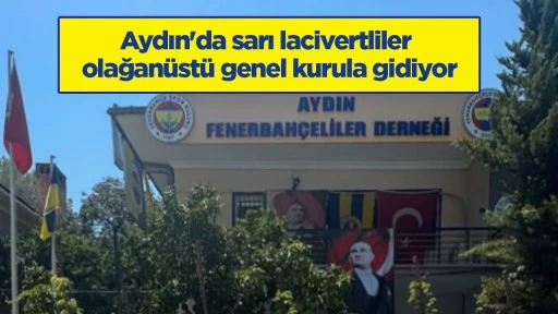 Aydın'da sarı lacivertliler olağanüstü genel kurula gidiyor