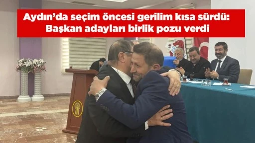 Aydın&rsquo;da se&ccedil;im &ouml;ncesi gerilim kısa s&uuml;rd&uuml;: Başkan adayları birlik pozu verdi