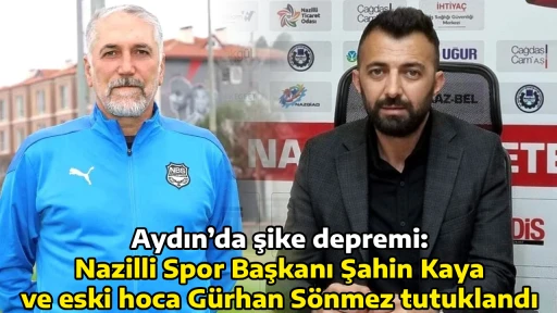 Aydın&rsquo;da şike depremi: Nazilli Spor Başkanı Şahin Kaya ve eski hoca G&uuml;rhan S&ouml;nmez tutuklandı