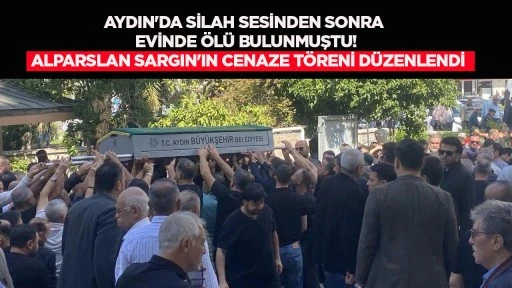 Aydın'da silah sesinden sonra evinde &ouml;l&uuml; bulunmuştu! Alparslan Sargın'ın cenaze t&ouml;reni d&uuml;zenlendi