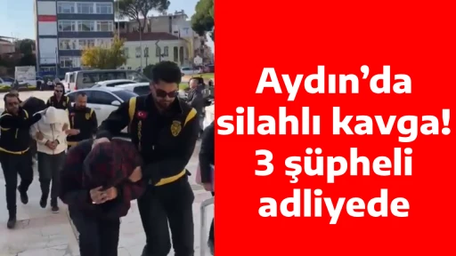 Aydın&rsquo;da silahlı kavga! 3 ş&uuml;pheli adliyede