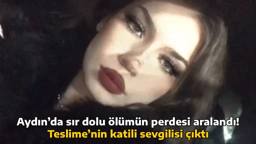 Aydın’da sır dolu ölümün perdesi aralandı! Teslime’nin katili sevgilisi çıktı