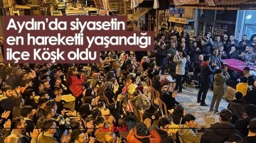Aydın&rsquo;da siyasetin en hareketli yaşandığı il&ccedil;e K&ouml;şk oldu