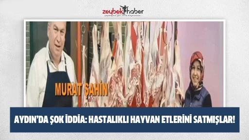 Aydın&rsquo;da şok iddia: Hastalıklı hayvan etlerini satmışlar!
