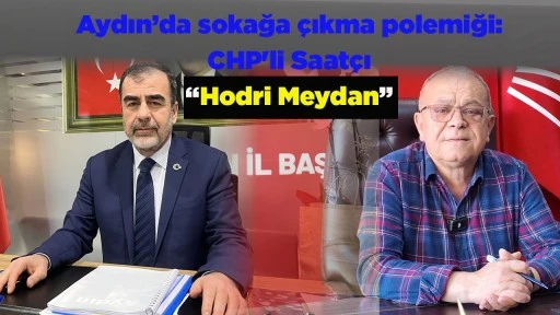 Aydın&rsquo;da sokağa &ccedil;ıkma polemiği: CHP'li Saat&ccedil;ı &ldquo;Hodri Meydan&rdquo;