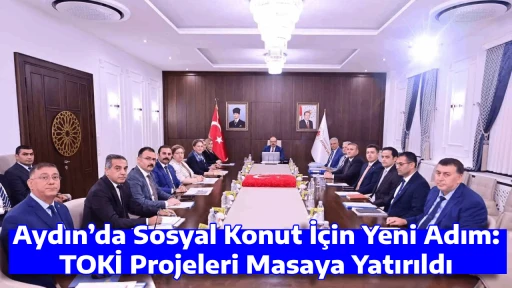Aydın&rsquo;da Sosyal Konut İ&ccedil;in Yeni Adım: TOKİ Projeleri Masaya Yatırıldı