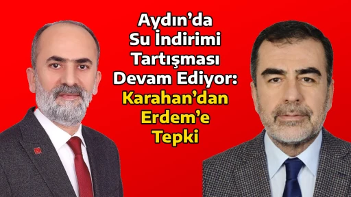 Aydın&rsquo;da Su İndirimi Tartışması Devam Ediyor: Karahan&rsquo;dan Erdem&rsquo;e Tepki
