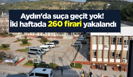Aydın'da suça geçit yok! İki haftada 260 firari yakalandı