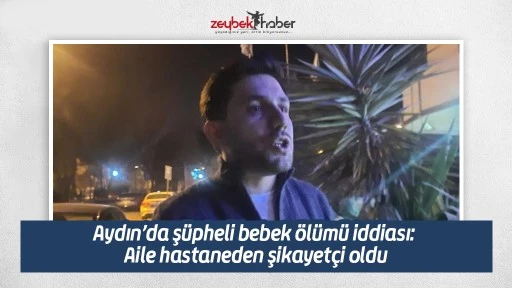 Aydın&rsquo;da ş&uuml;pheli bebek &ouml;l&uuml;m&uuml; iddiası: Aile hastaneden şikayet&ccedil;i oldu