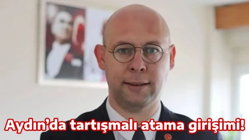 Aydın&rsquo;da tartışmalı atama girişimi!