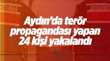 Aydın&rsquo;da ter&ouml;r propagandası yapan 24 kişi yakalandı