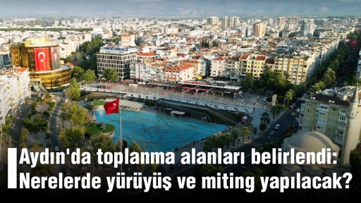 Aydın'da toplanma alanları belirlendi: Nerelerde y&uuml;r&uuml;y&uuml;ş ve miting yapılacak?