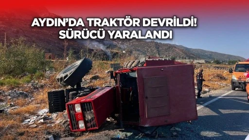 Aydın&rsquo;da trakt&ouml;r devrildi! S&uuml;r&uuml;c&uuml; yaralandı