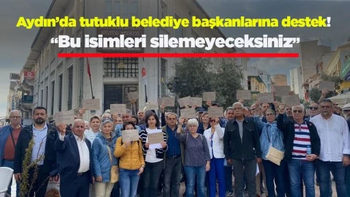 Aydın&rsquo;da tutuklu belediye başkanlarına destek! &ldquo;Bu isimleri silemeyeceksiniz&rdquo;