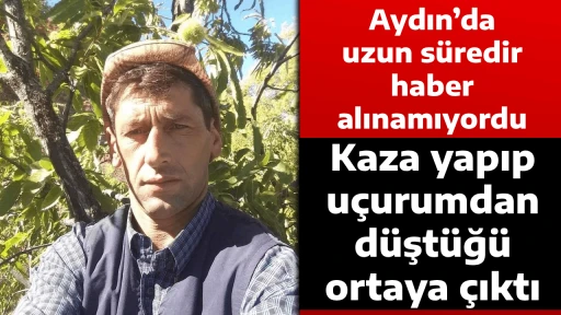 Aydın&rsquo;da uzun s&uuml;redir haber alınamıyordu, Kaza yapıp u&ccedil;urumdan d&uuml;şt&uuml;ğ&uuml; ortaya &ccedil;ıktı