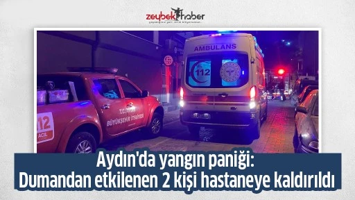 Aydın'da yangın paniği: Dumandan etkilenen 2 kişi hastaneye kaldırıldı