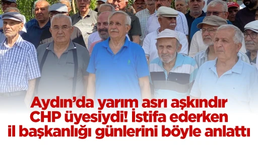 Aydın&rsquo;da yarım asrı aşkındır CHP &uuml;yesiydi! İstifa ederken il başkanlığı g&uuml;nlerini b&ouml;yle anlattı
